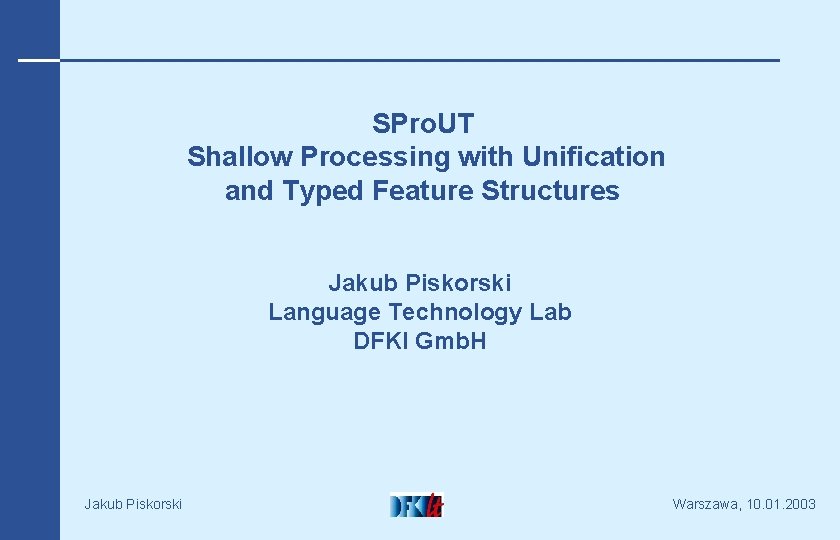 SPro. UT Shallow Processing with Unification and Typed Feature Structures Jakub Piskorski Language Technology