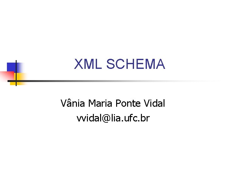 XML SCHEMA Vânia Maria Ponte Vidal vvidal@lia. ufc. br XML SCHEMA Vânia Maria Ponte Vidal vvidal@lia. ufc. br