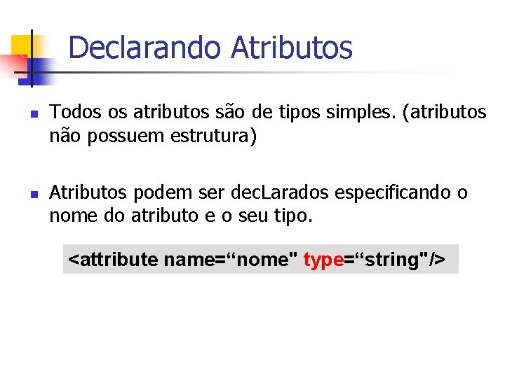 Declarando Atributos n n Todos os atributos são de tipos simples. (atributos não possuem