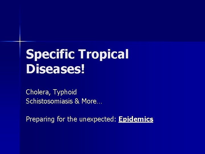 Specific Tropical Diseases! Cholera, Typhoid Schistosomiasis & More… Preparing for the unexpected: Epidemics 