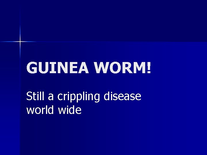 GUINEA WORM! Still a crippling disease world wide 