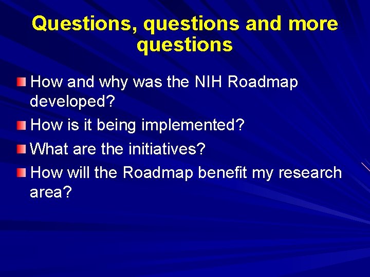 Questions, questions and more questions How and why was the NIH Roadmap developed? How