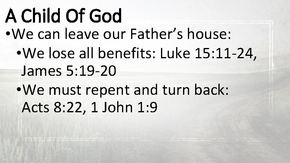 A Child Of God • We can leave our Father’s house: • We lose