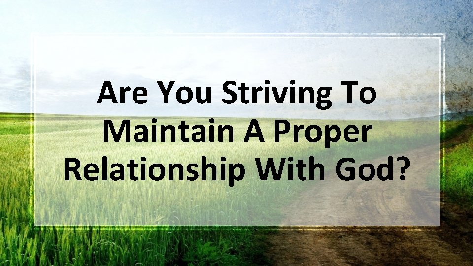 Are You Striving To Maintain A Proper Relationship With God? 