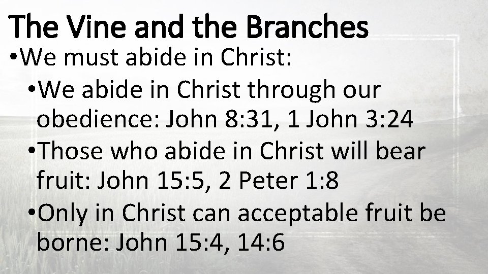 The Vine and the Branches • We must abide in Christ: • We abide