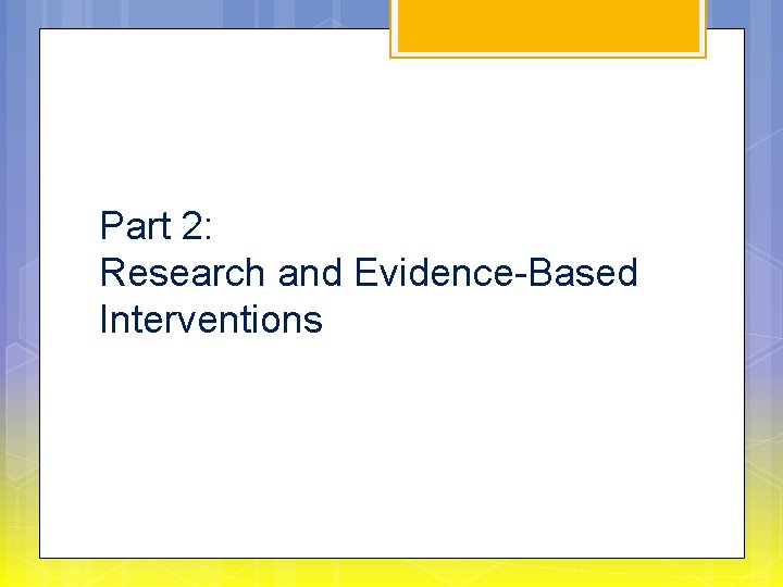 Part 2: Research and Evidence-Based Interventions 