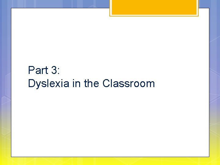 Part 3: Dyslexia in the Classroom 