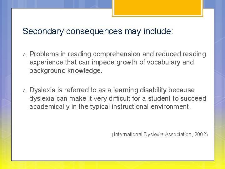 Secondary consequences may include: ○ Problems in reading comprehension and reduced reading experience that