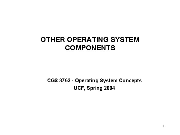 OTHER OPERATING SYSTEM COMPONENTS CGS 3763 - Operating System Concepts UCF, Spring 2004 1