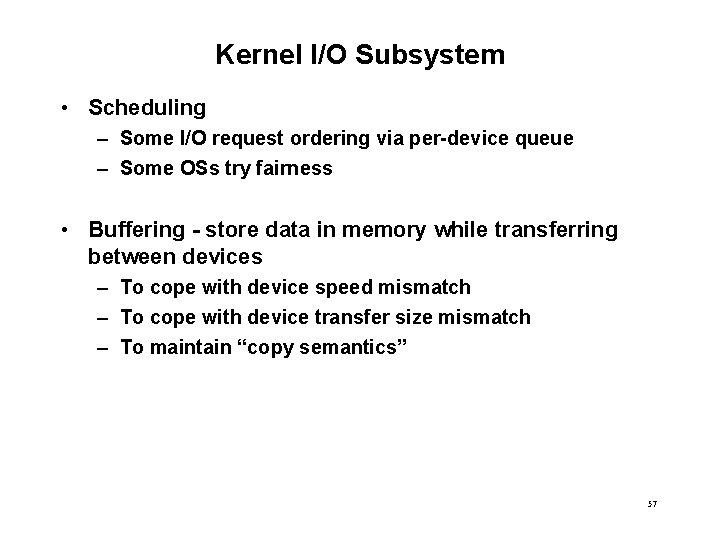 Kernel I/O Subsystem • Scheduling – Some I/O request ordering via per-device queue –