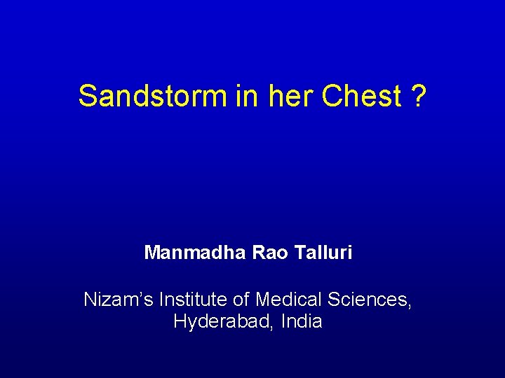 Sandstorm in her Chest ? Manmadha Rao Talluri Nizam’s Institute of Medical Sciences, Hyderabad, Sandstorm in her Chest ? Manmadha Rao Talluri Nizam’s Institute of Medical Sciences, Hyderabad,