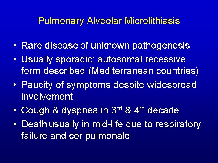 Pulmonary Alveolar Microlithiasis • Rare disease of unknown pathogenesis • Usually sporadic; autosomal recessive Pulmonary Alveolar Microlithiasis • Rare disease of unknown pathogenesis • Usually sporadic; autosomal recessive