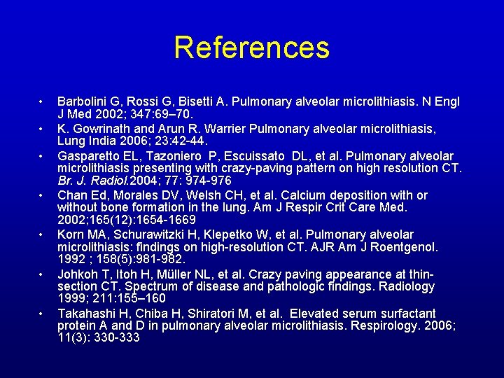 References • • Barbolini G, Rossi G, Bisetti A. Pulmonary alveolar microlithiasis. N Engl References • • Barbolini G, Rossi G, Bisetti A. Pulmonary alveolar microlithiasis. N Engl