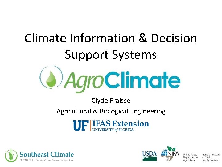 Climate Information & Decision Support Systems Clyde Fraisse Agricultural & Biological Engineering 