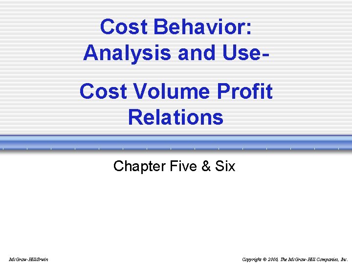 Cost Behavior: Analysis and Use. Cost Volume Profit Relations Chapter Five & Six Mc.