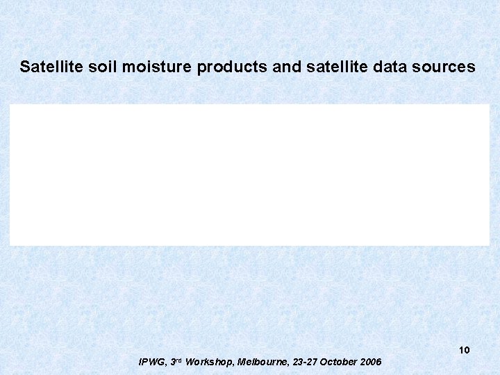 Satellite soil moisture products and satellite data sources 10 IPWG, 3 rd Workshop, Melbourne,