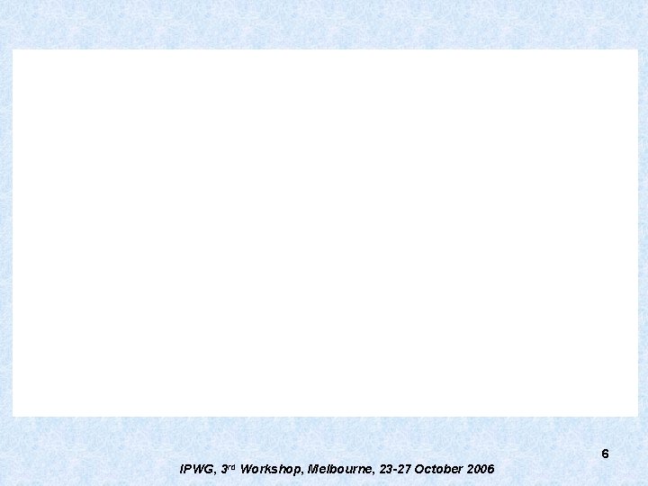 6 IPWG, 3 rd Workshop, Melbourne, 23 -27 October 2006 