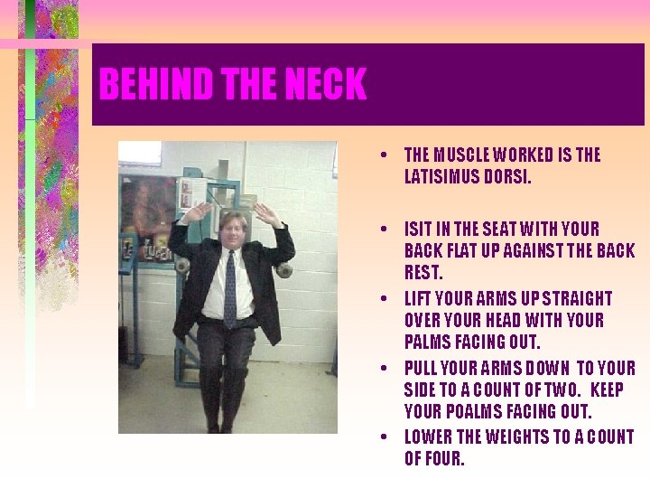 BEHIND THE NECK • THE MUSCLE WORKED IS THE LATISIMUS DORSI. • ISIT IN