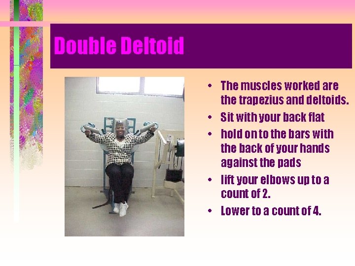 Double Deltoid • The muscles worked are the trapezius and deltoids. • Sit with