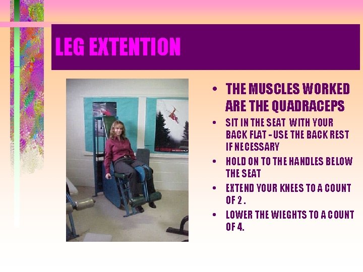 LEG EXTENTION • THE MUSCLES WORKED ARE THE QUADRACEPS • SIT IN THE SEAT