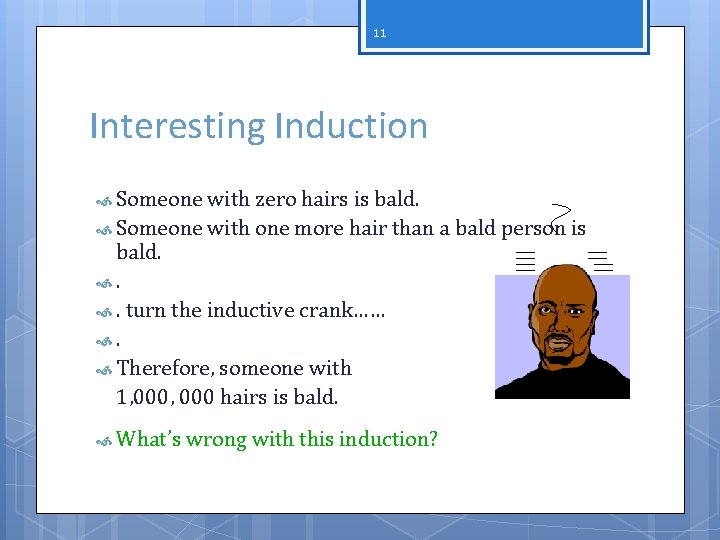 11 Interesting Induction Someone with zero hairs is bald. Someone with one more hair