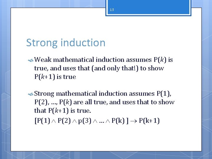 13 Strong induction Weak mathematical induction assumes P(k) is true, and uses that (and