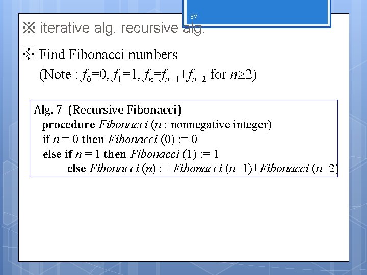 37 ※ iterative alg. recursive alg. ※ Find Fibonacci numbers (Note : f 0=0,