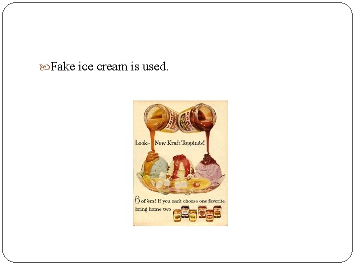  Fake ice cream is used. 