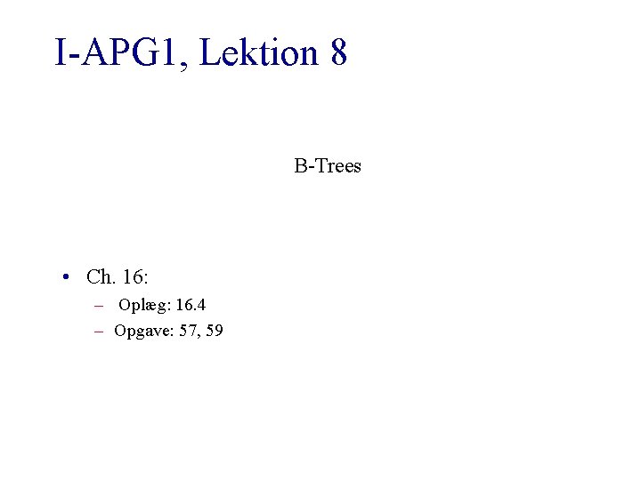 I-APG 1, Lektion 8 B-Trees • Ch. 16: – Oplæg: 16. 4 – Opgave: