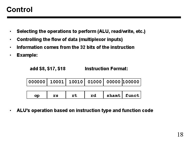 Control • Selecting the operations to perform (ALU, read/write, etc. ) • Controlling the