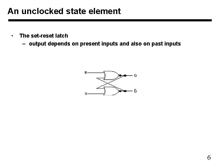 An unclocked state element • The set-reset latch – output depends on present inputs