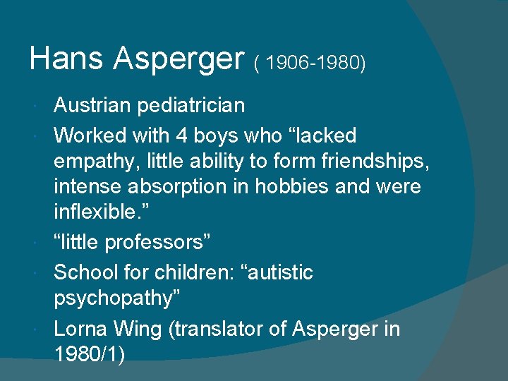 Hans Asperger ( 1906 -1980) Austrian pediatrician Worked with 4 boys who “lacked empathy,