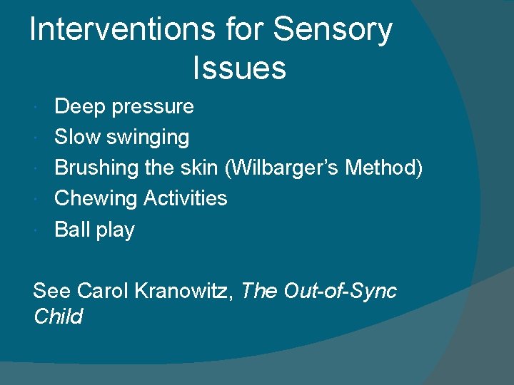 Interventions for Sensory Issues Deep pressure Slow swinging Brushing the skin (Wilbarger’s Method) Chewing