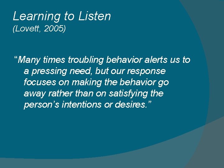 Learning to Listen (Lovett, 2005) “Many times troubling behavior alerts us to a pressing