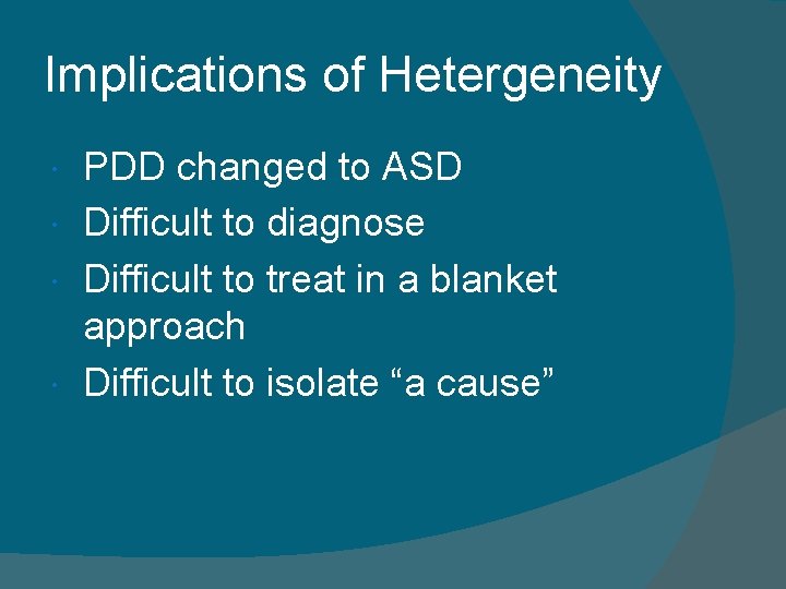 Implications of Hetergeneity PDD changed to ASD Difficult to diagnose Difficult to treat in
