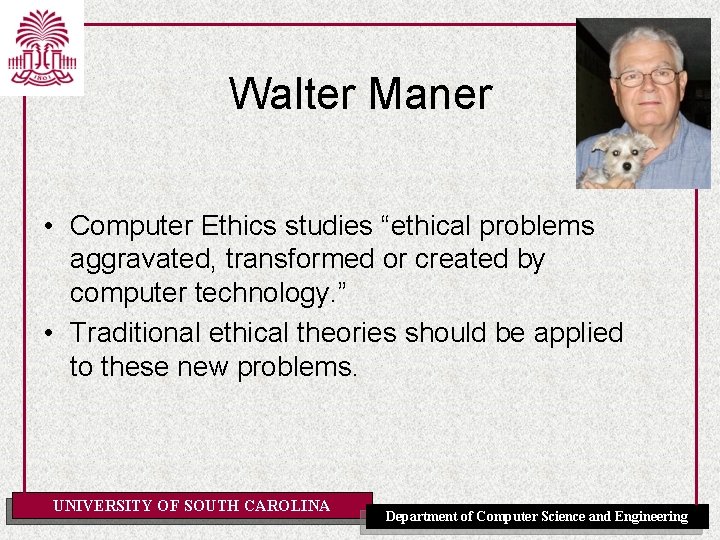 Walter Maner • Computer Ethics studies “ethical problems aggravated, transformed or created by computer