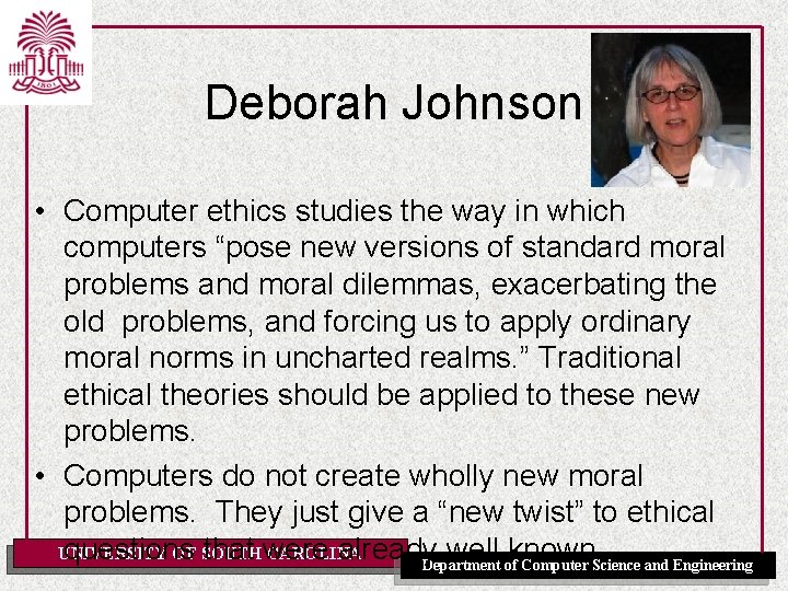 Deborah Johnson • Computer ethics studies the way in which computers “pose new versions