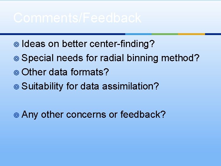 Comments/Feedback ¥ Ideas on better center-finding? ¥ Special needs for radial binning method? ¥