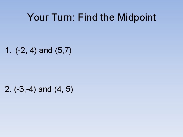 Your Turn: Find the Midpoint 1. (-2, 4) and (5, 7) 2. (-3, -4)