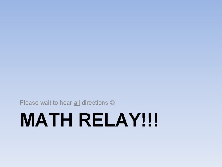 Please wait to hear all directions MATH RELAY!!! 