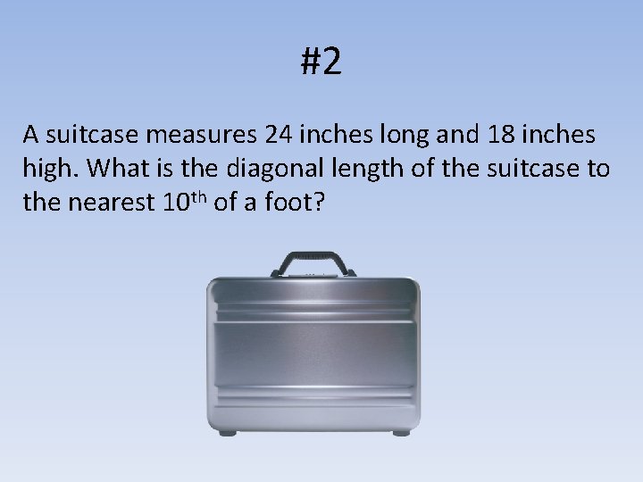#2 A suitcase measures 24 inches long and 18 inches high. What is the