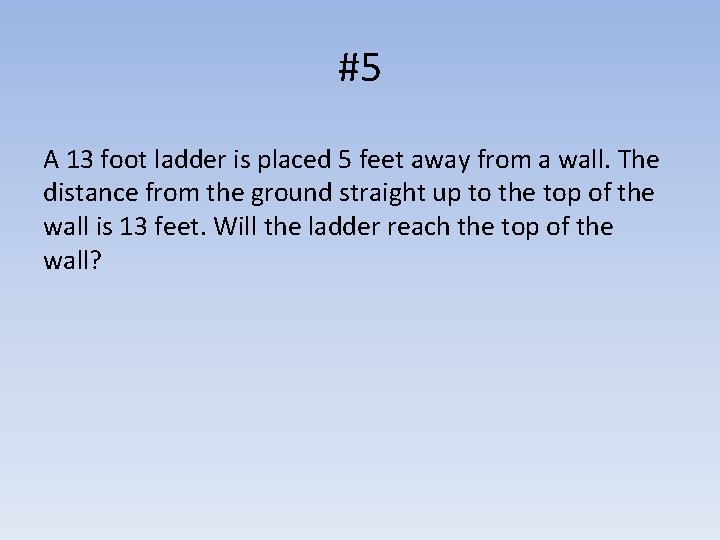 #5 A 13 foot ladder is placed 5 feet away from a wall. The