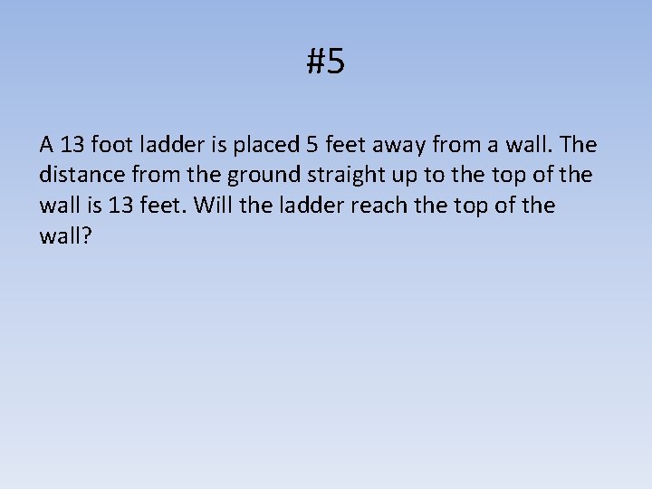 #5 A 13 foot ladder is placed 5 feet away from a wall. The
