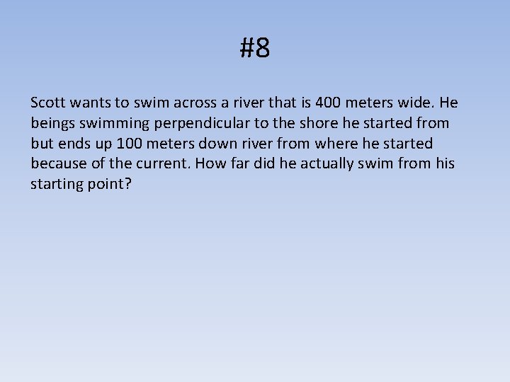 #8 Scott wants to swim across a river that is 400 meters wide. He