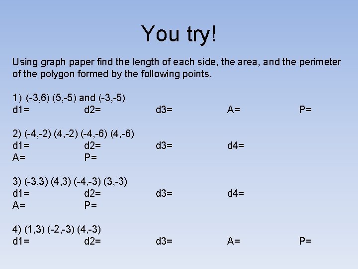 You try! Using graph paper find the length of each side, the area, and
