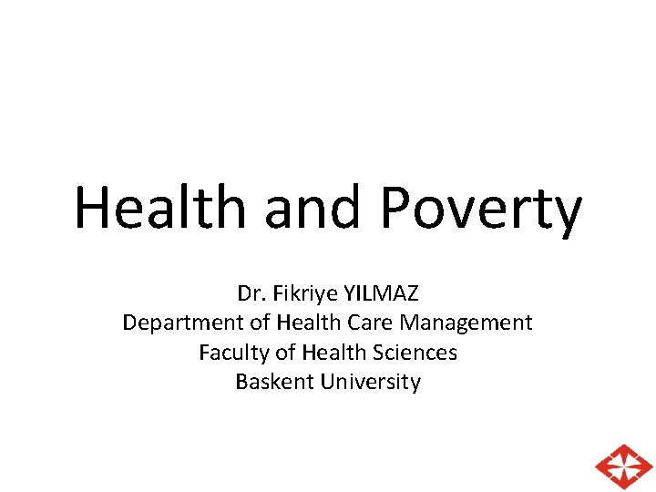Health and Poverty Dr. Fikriye YILMAZ Department of Health Care Management Faculty of Health