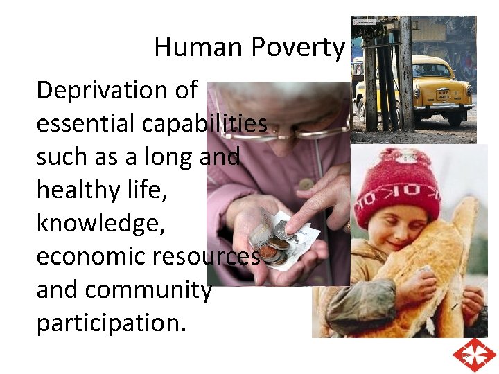 Human Poverty Deprivation of essential capabilities such as a long and healthy life, knowledge,