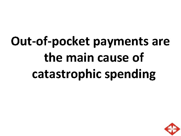 Out-of-pocket payments are the main cause of catastrophic spending Out-of-pocket payments are the main cause of catastrophic spending