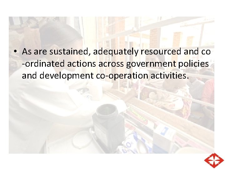  • As are sustained, adequately resourced and co -ordinated actions across government policies