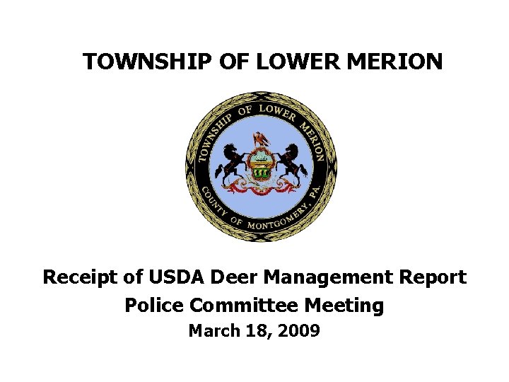 TOWNSHIP OF LOWER MERION Receipt of USDA Deer Management Report Police Committee Meeting March